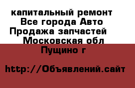 капитальный ремонт - Все города Авто » Продажа запчастей   . Московская обл.,Пущино г.